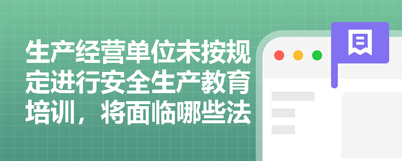 生产经营单位未按规定进行安全生产教育培训，将面临哪些法律责任？