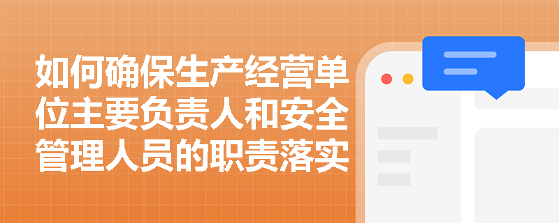如何确保生产经营单位主要负责人和安全管理人员的职责落实到位? 如何确保生产经营单位主要负责人和安全管理人员的职责落实到位?