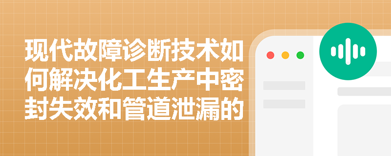 现代故障诊断技术如何解决化工生产中密封失效和管道泄漏的难题? 现代故障诊断技术如何解决化工生产中密封失效和管道泄漏的难题?