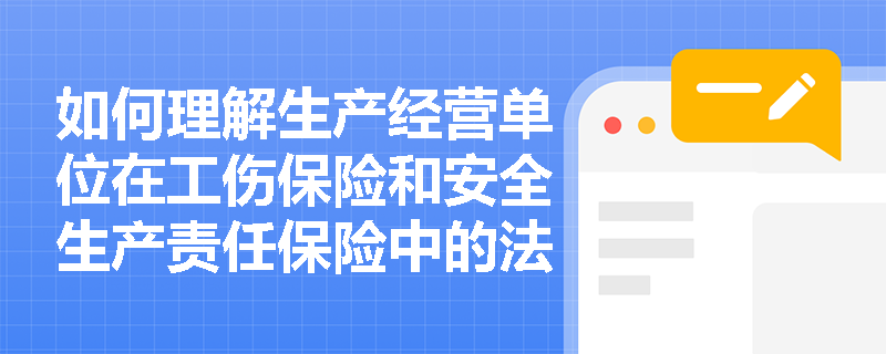 如何理解生产经营单位在工伤保险和安全生产责任保险中的法律责任？