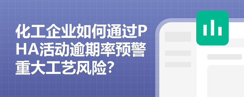化工企业如何通过PHA活动逾期率预警重大工艺风险？