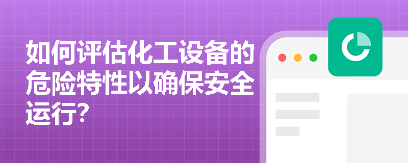 如何评估化工设备的危险特性以确保安全运行？