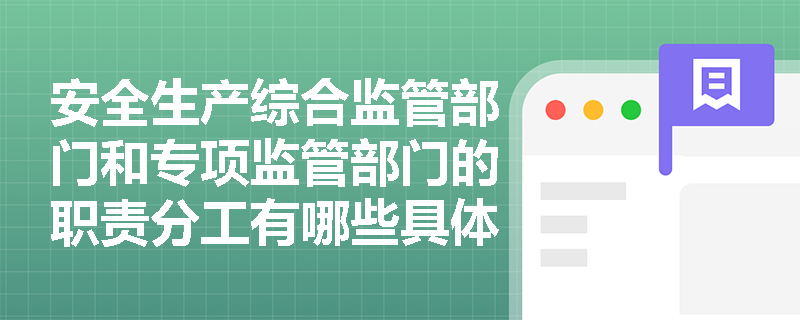 安全生产综合监管部门和专项监管部门的职责分工有哪些具体规定? 安全生产综合监管部门和专项监管部门的职责分工有哪些具体规定?