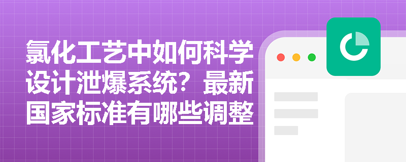 氯化工艺中如何科学设计泄爆系统？最新国家标准有哪些调整？
