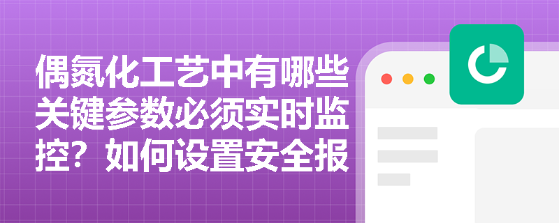 偶氮化工艺中有哪些关键参数必须实时监控?如何设置安全报警阈值? 偶氮化工艺中有哪些关键参数必须实时监控?如何设置安全报警阈值?