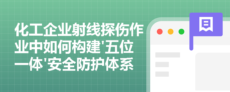 化工企业射线探伤作业中如何构建'五位一体'安全防护体系？