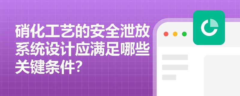 硝化工艺的安全泄放系统设计应满足哪些关键条件？