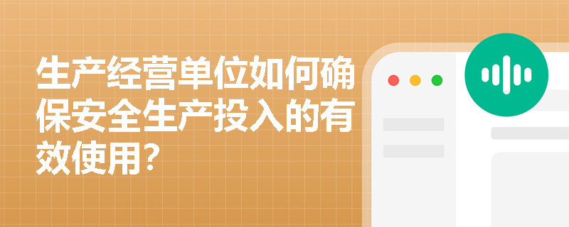 生产经营单位如何确保安全生产投入的有效使用? 生产经营单位如何确保安全生产投入的有效使用?