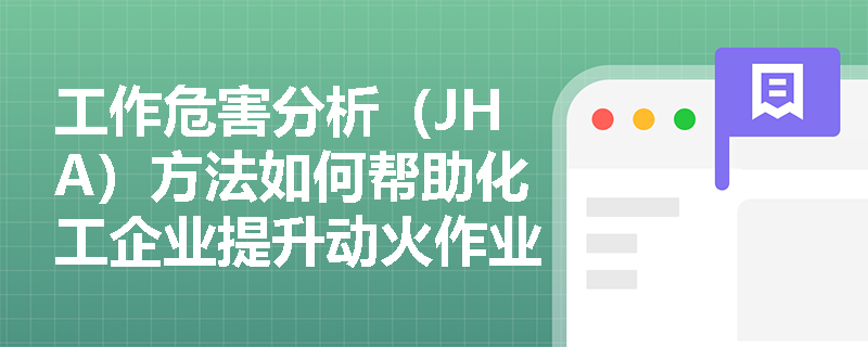 工作危害分析(JHA)方法如何帮助化工企业提升动火作业安全保障? 工作危害分析(JHA)方法如何帮助化工企业提升动火作业安全保障?