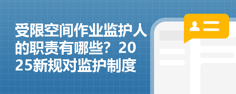 受限空间作业监护人的职责有哪些?2025新规对监护制度做出哪些调整? 受限空间作业监护人的职责有哪些?2025新规对监护制度做出哪些调整?