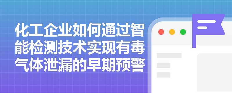 化工企业如何通过智能检测技术实现有毒气体泄漏的早期预警？