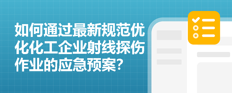 如何通过最新规范优化化工企业射线探伤作业的应急预案？