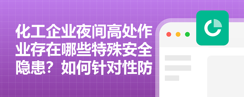 化工企业夜间高处作业存在哪些特殊安全隐患？如何针对性防范？