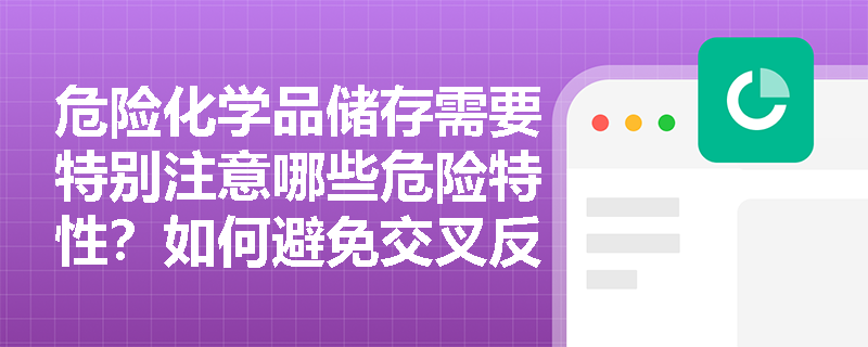 危险化学品储存需要特别注意哪些危险特性？如何避免交叉反应风险？