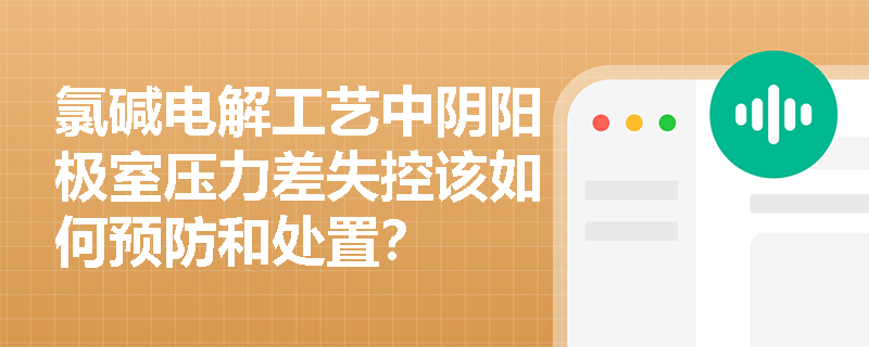 氯碱电解工艺中阴阳极室压力差失控该如何预防和处置？