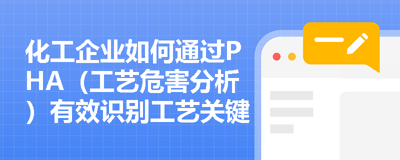 化工企业如何通过PHA（工艺危害分析）有效识别工艺关键风险点？