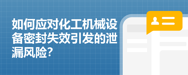 如何应对化工机械设备密封失效引发的泄漏风险？