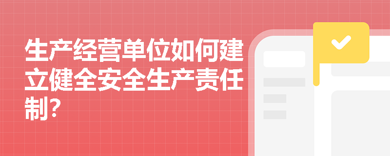生产经营单位如何建立健全安全生产责任制？