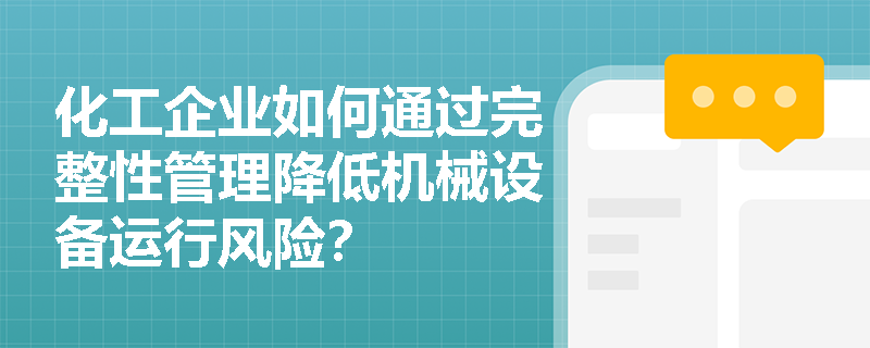 化工企业如何通过完整性管理降低机械设备运行风险？