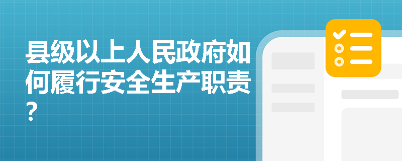 县级以上人民政府如何履行安全生产职责? 县级以上人民政府如何履行安全生产职责?