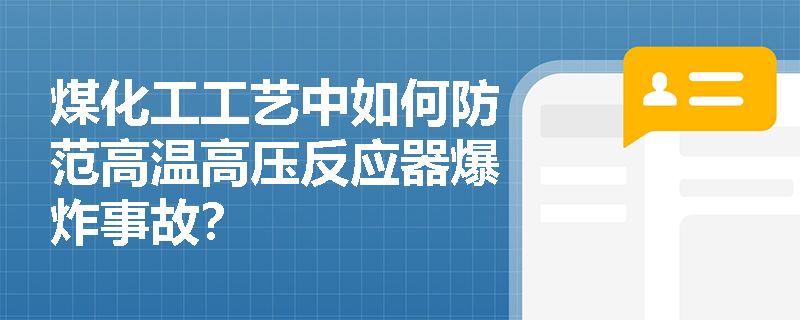 煤化工工艺中如何防范高温高压反应器爆炸事故? 煤化工工艺中如何防范高温高压反应器爆炸事故?