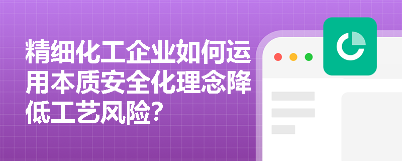 精细化工企业如何运用本质安全化理念降低工艺风险? 精细化工企业如何运用本质安全化理念降低工艺风险?