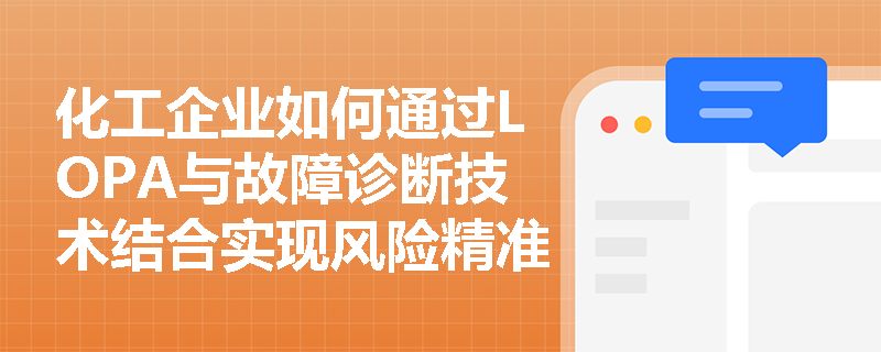 化工企业如何通过LOPA与故障诊断技术结合实现风险精准防控? 化工企业如何通过LOPA与故障诊断技术结合实现风险精准防控?