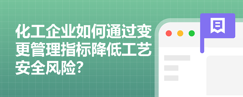 化工企业如何通过变更管理指标降低工艺安全风险？