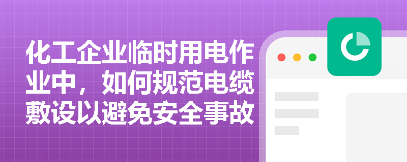 化工企业临时用电作业中，如何规范电缆敷设以避免安全事故？