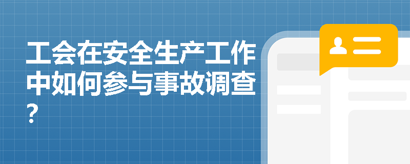 工会在安全生产工作中如何参与事故调查? 工会在安全生产工作中如何参与事故调查?