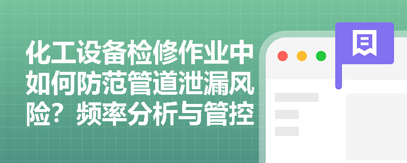 化工设备检修作业中如何防范管道泄漏风险?频率分析与管控策略解析 化工设备检修作业中如何防范管道泄漏风险?频率分析与管控策略解析