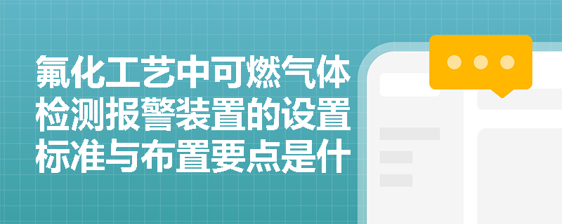 氟化工艺中可燃气体检测报警装置的设置标准与布置要点是什么? 氟化工艺中可燃气体检测报警装置的设置标准与布置要点是什么?