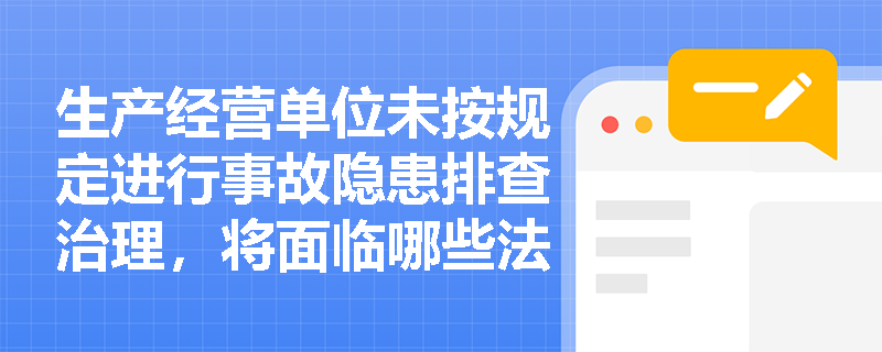 生产经营单位未按规定进行事故隐患排查治理，将面临哪些法律责任？