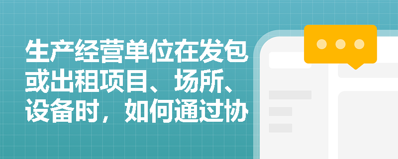 生产经营单位在发包或出租项目、场所、设备时，如何通过协议确保安全生产责任的落实？