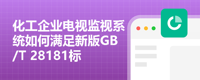 化工企业电视监视系统如何满足新版GB/T 28181标准防爆要求？
