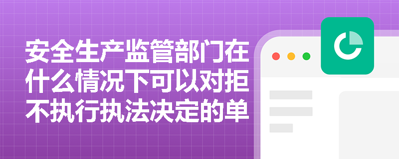 安全生产监管部门在什么情况下可以对拒不执行执法决定的单位实施停电停供民用爆炸物品措施? 安全生产监管部门在什么情况下可以对拒不执行执法决定的单位实施停电停供民用爆炸物品措施?