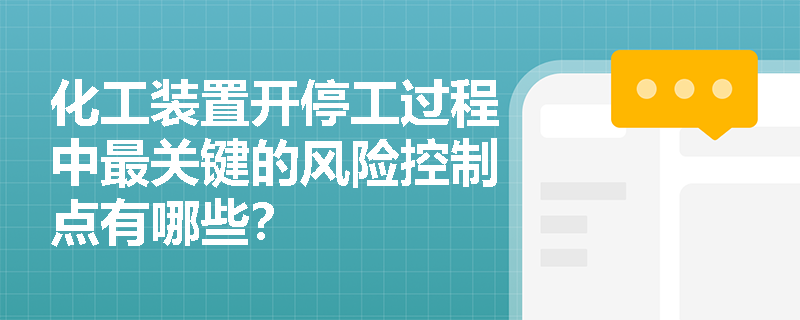 化工装置开停工过程中最关键的风险控制点有哪些? 化工装置开停工过程中最关键的风险控制点有哪些?