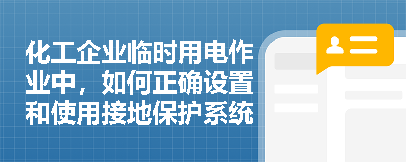 化工企业临时用电作业中，如何正确设置和使用接地保护系统？