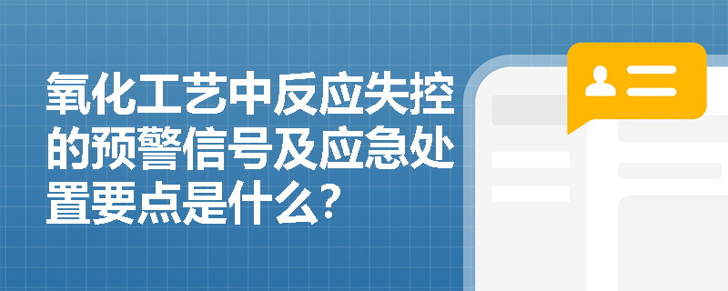 氧化工艺中反应失控的预警信号及应急处置要点是什么? 氧化工艺中反应失控的预警信号及应急处置要点是什么?
