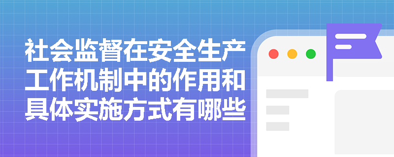 社会监督在安全生产工作机制中的作用和具体实施方式有哪些？