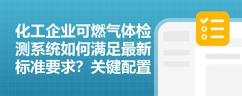 化工企业可燃气体检测系统如何满足最新标准要求?关键配置要点解析 化工企业可燃气体检测系统如何满足最新标准要求?关键配置要点解析