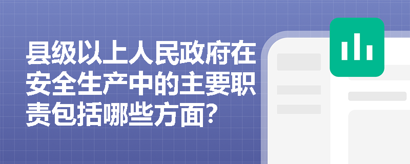 县级以上人民政府在安全生产中的主要职责包括哪些方面？