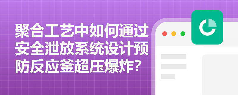 聚合工艺中如何通过安全泄放系统设计预防反应釜超压爆炸？