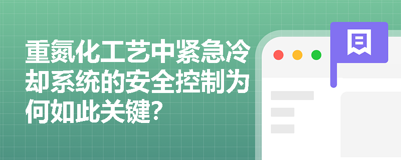重氮化工艺中紧急冷却系统的安全控制为何如此关键? 重氮化工艺中紧急冷却系统的安全控制为何如此关键?