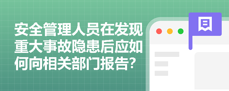 安全管理人员在发现重大事故隐患后应如何向相关部门报告？