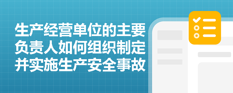 生产经营单位的主要负责人如何组织制定并实施生产安全事故应急救援预案？