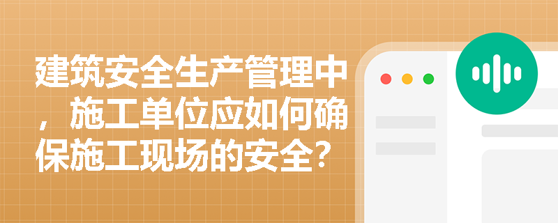 建筑安全生产管理中，施工单位应如何确保施工现场的安全？