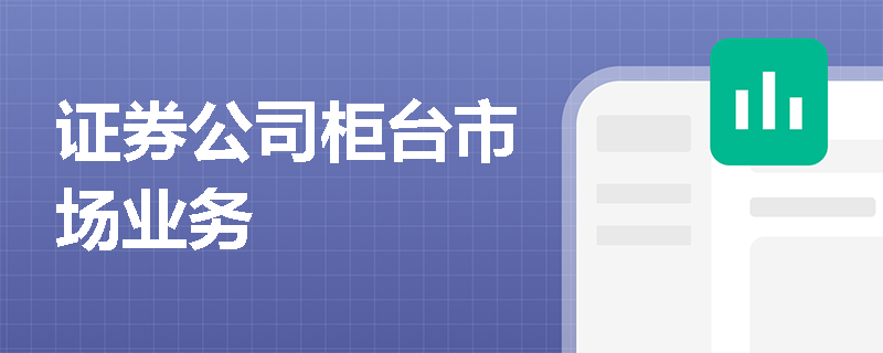 证券公司柜台市场业务