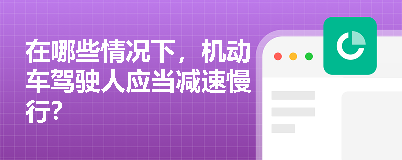 在哪些情况下,机动车驾驶人应当减速慢行? 在哪些情况下,机动车驾驶人应当减速慢行?