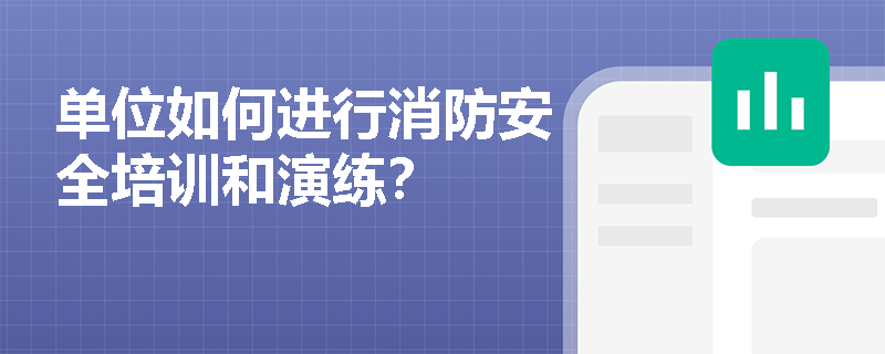 单位如何进行消防安全培训和演练? 单位如何进行消防安全培训和演练?